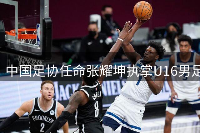 中国足协任命张耀坤执掌U16男足帅印