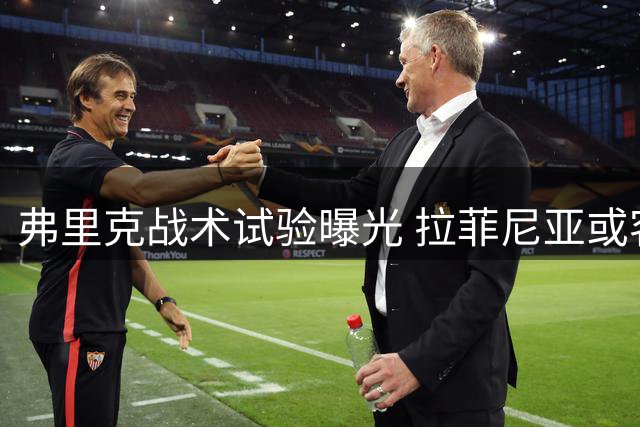弗里克战术试验曝光 拉菲尼亚或客串中锋迎首战