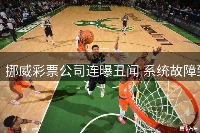 挪威彩票公司连曝丑闻 系统故障致奖金误报万倍