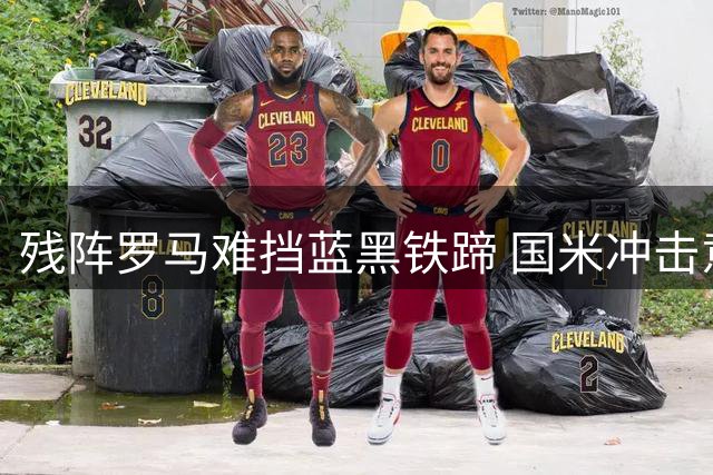 残阵罗马难挡蓝黑铁蹄 国米冲击意甲榜首迎关键战