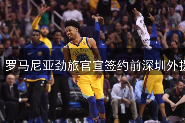 罗马尼亚劲旅官宣签约前深圳外援加里塔