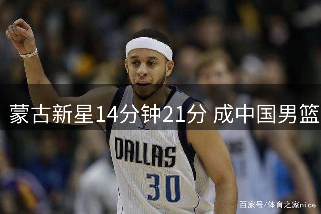 蒙古新星14分钟21分 成中国男篮未来威胁