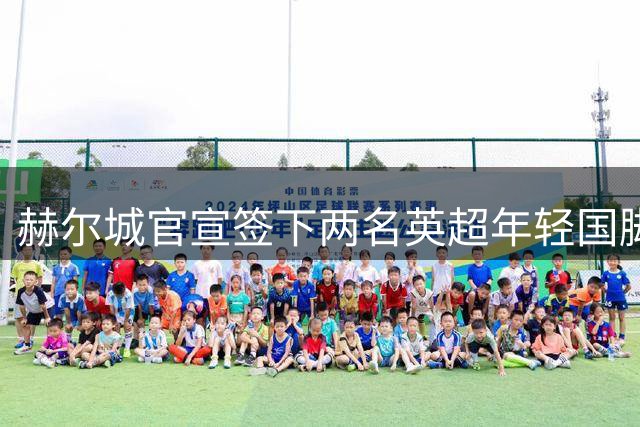 赫尔城官宣签下两名英超年轻国脚 实力补强阵容