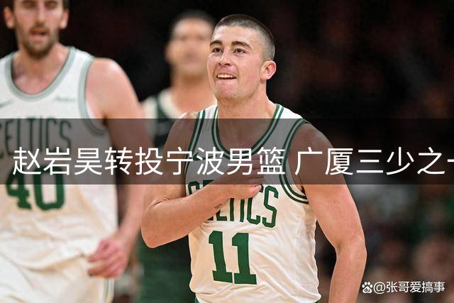 赵岩昊转投宁波男篮 广厦三少之一开启新征程